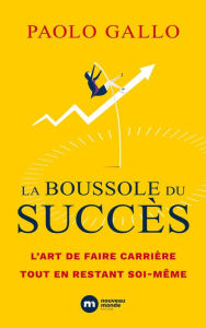 Title: La boussole du succès: L'art de faire carrière tout en restant soi-même, Author: Paolo Gallo