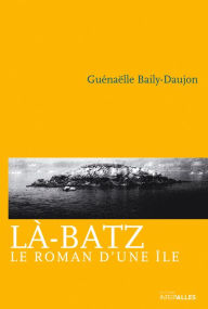Title: Là-Batz: Le roman d'une île, Author: Guénaëlle Baily-Daujon