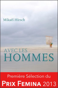 Title: Avec les hommes: Sélection du Prix Fémina 2013, Author: Mikaël Hirsch