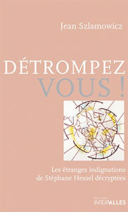 Title: Détrompez-vous!: Les étranges indignations de Stéphane Hessel décryptées, Author: Jean Szlamowicz