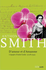 Title: D'Amour et d'Amazone: L'épopée d'Isabel Godin (1728-1792), Author: Anthony Smith