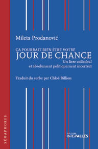Title: Ça pourrait bien être votre jour de chance: Un livre collatéral et absolument politiquement incorrect, Author: Mileta Prodanovic