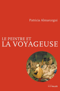 Title: Le Peintre et la voyageuse: Un roman entre un peintre et sa muse, Author: Patricia Almarcegui