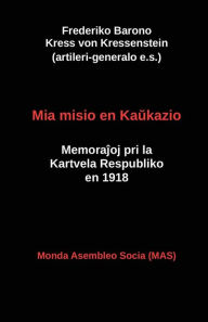 Title: Mia misio en Kaŭkazio: Memoraĵoj pri la Kartvela Respubliko en 1918, Author: Frederiko Kress Von Kressenstein