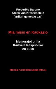 Title: Mia misio en Kaukazio: Memorajoj pri la Kartvela Respubliko en 1918, Author: Frederiko Kress von Kressenstein