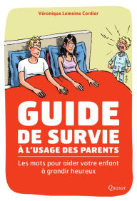 Title: Guide de survie à l'usage des parents: Les mots pour aider votre enfant à grandir heureux, Author: Véronique Lemoine-Cordier