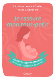 Title: Je rassure mon tout-petit: Fonder la sécurité affective pour une croissance épanouie, Author: Agnès Daubricourt