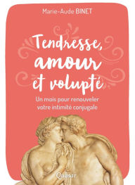 Title: Tendresse, amour et volupté: Un mois pour renouveler vote intimité conjugale, Author: Marie-Aude Binet