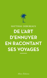 Title: De l'art d'ennuyer en racontant ses voyages. Nouvelle édition., Author: Matthias Debureaux