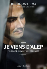 Title: Je viens d'Alep. Itinéraire d'un réfugié ordinaire, Author: Joude Jassouma