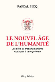 Title: Le Nouvel âge de l'humanité. Les défis du transhumanisme expliqués à une lycéenne, Author: Pascal Picq