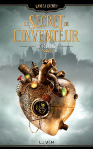 Title: Le Secret de l'inventeur - tome 1 Rébellion - Tome 1, Author: Andrea Cremer