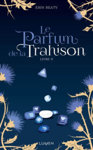 Title: Le Parfum de la Trahison - livre II, Author: Erin Beaty