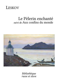 Title: Le Pèlerin enchanté - Aux confins du monde, Author: Nikolaï Leskov