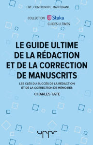 Title: Le guide ultime de la rédaction et de la correction de manuscrits: Les clés du succès de la rédaction et de la correction de mémoires, Author: Charles Tate