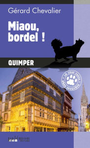 Title: Miaou, bordel !: Le chat Catia mène l'enquête à Quimper, Author: Gérard Chevalier