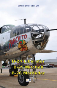 Title: B-24 Liberator - B-25 Mitchell - B-26 Marauder, Author: Mantelli - Brown - Kittel - Graf