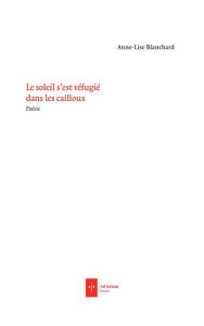Title: Le Soleil s'est réfugié dans les cailloux, Author: Anne-Lise Blanchard