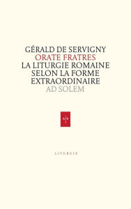 Title: Orate fratres: La liturgie romaine selon la forme extraordinaire, Author: Gérald de Servigny