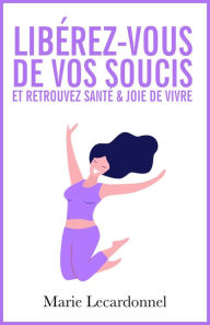 Title: Libérez-vous de vos soucis et retrouvez santé & joie de vivre, Author: Marie Lecardonnel