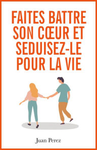 Title: Faites Battre son Cour et Séduisez-le pour la Vie, Author: Juan Perez