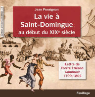 Title: La vie à Saint-Domingue au début du XIXe siècle: Lettres de Pierre Etienne Gombault : 1799-1804, Author: Jean Ponsignon