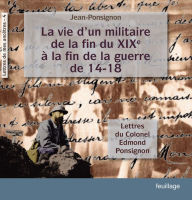 Title: La vie d'un militaire de la fin du XIX° à la fin de la guerre de 14-18: Lettres du colonel Edmond Ponsignon, Author: Jean Ponsignon