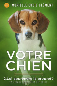 Title: Votre chien 2. Lui apprendre la propretï¿½: 10 ï¿½tapes simples et efficaces, Author: Murielle Lucie Clïment