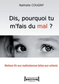 Title: Dis, pourquoi tu m'fais du mal?: Mettons fin aux maltraitances faites aux enfants, Author: Nathalie Cougny