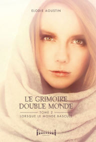 Title: Le grimoire double monde - tome 2: Lorsque le monde bascule, Author: Élodie Aoustin