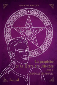 Title: La Prophétie de la Terre des Mondes - Tome 3: La bataille des peuples, Author: Violaine Bruder