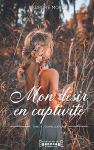 Title: Mon désir en captivité - Tome 2: Complication, Author: Aurore Morel