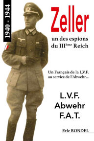 Title: Zeller, un des espions du IIIème Reich: Un Français de la L.V.F. au service de l'Abwehr, Author: Eric Rondel