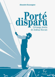 Title: Porté disparu - L'étrange destin de Joshua Slocum, Author: Alexandre Boussageon