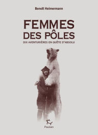 Title: Femmes des pôles - Dix aventurières en quête d'absolu, Author: Benoît Heimermann