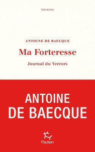 Title: Ma forteresse - Journal du Vercors, Author: Antoine de Baecque