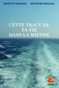 Title: Cette trace de ta vie dans la mienne, Author: Bertrand Boileau