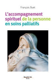 Title: L'accompagnement spirituel de la personne en soins palliatifs: La spiritualité au secours des malades, Author: François Buet