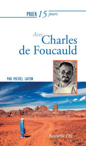 Title: Prier 15 jours avec Charles de Foucauld: Un livre pratique et accessible, Author: Michel Lafon