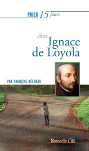 Title: Prier 15 jours avec Ignace de Loyola: Un livre pratique et accessible, Author: François Becheau