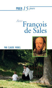 Title: Prier 15 jours avec François de Sales: Un livre pratique et accessible, Author: Claude Morel