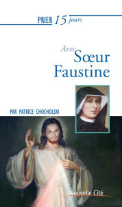 Title: Prier 15 jours avec Sour Faustine: Un livre pratique et accessible, Author: Patrice Chocholski