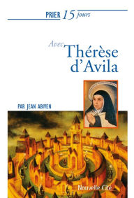 Title: Prier 15 jours avec Therese d'Avila: Un livre pratique et accessible, Author: Jean Abiven