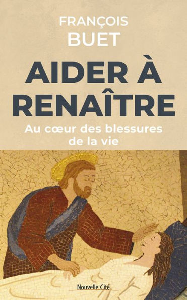 Aider à renaître: Au cour des blessures de la vie