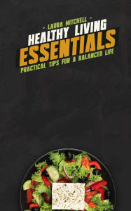 Title: Healthy Living Essentials: Practical Tips for a Balanced Life, Author: Laura Mitchell