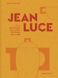 Title: Jean Luce Et Le Renouveau de la Table Franï¿½aise, 1910-1960, Author: Sung Moon Cho