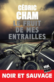 Title: Le fruit de mes entrailles: Nominé pour le prix Cognac 2019 du meilleur roman francophone, Author: Cédric Cham