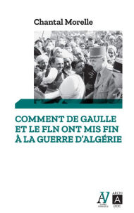 Title: Comment De Gaulle et le FLN ont mis fin à la guerre d'Algérie, Author: Chantal Morelle