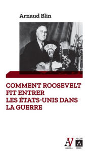 Title: Comment Roosevelt fit entrer les États-Unis dans la guerre, Author: Arnaud Blin