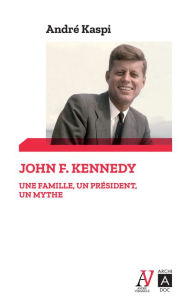 Title: John F. Kennedy - Une famille, un président, un mythe, Author: André Kaspi